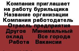 Компания приглашает на работу бурильщика › Название организации ­ Компания-работодатель › Отрасль предприятия ­ Другое › Минимальный оклад ­ 1 - Все города Работа » Вакансии   